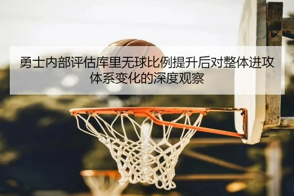 勇士内部评估库里无球比例提升后对整体进攻体系变化的深度观察