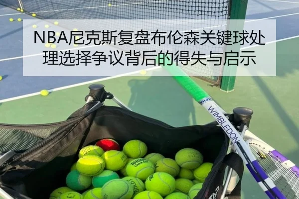 NBA尼克斯复盘布伦森关键球处理选择争议背后的得失与启示