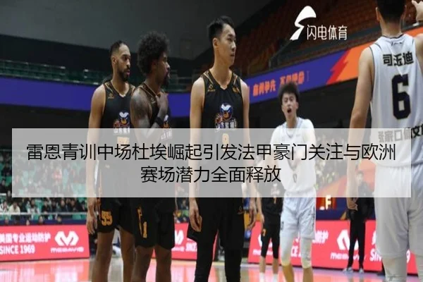 雷恩青训中场杜埃崛起引发法甲豪门关注与欧洲赛场潜力全面释放